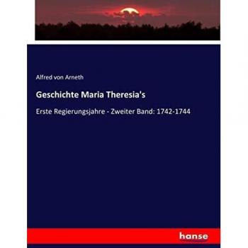 Geschichte Maria Theresia's: Erste Regierungsjahre - Zweiter Band: 1742-1744