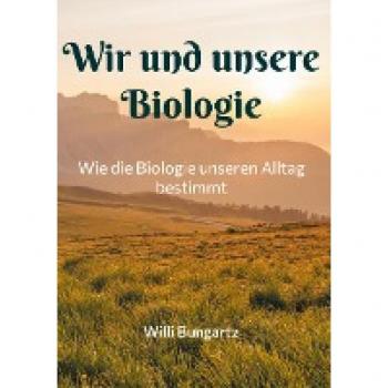 Wir und unsere Biologie: Wie die Biologie unseren Alltag bestimmt