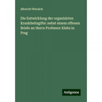 Wernich, Albrecht: Die Entwicklung der organisirten Krankheitsgifte: nebst einem offenen Briefe an Herrn Professor Klebs in Prag