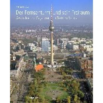 Der Fernsehturm und sein Freiraum: Geschichte und Gegenwart im Zentrum Berlins