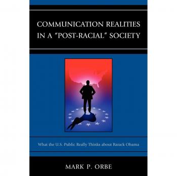 Communication Realities in a Post-Racial Society: What the U.S. Public Really Thinks of President Barack Obama (Lexington Studies in Political Communication)