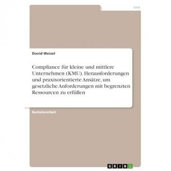 Compliance für kleine und mittlere Unternehmen (KMU). Herausforderungen und praxisorientierte Ansätze, um gesetzliche Anforderungen mit begrenzten Ressourcen zu erfüllen