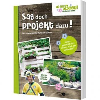 Sag doch Projekt dazu! ab ins Beet! die Garten-Soap: Herzensprojekte für den Garten