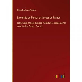 Le comte de Fersen et la cour de France: Extraits des papiers du grand maréchal de Suède, comte Jean Axel de Fersen - Tome 1