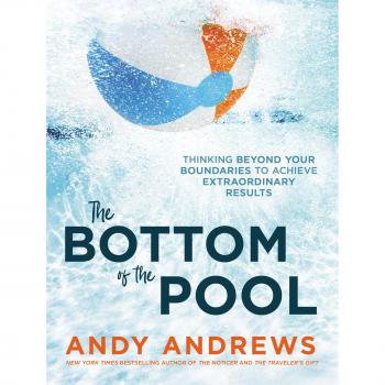 The Bottom of the Pool : Thinking Beyond Your Boundaries to Achieve Extraordinary Results, by Andy Andrews