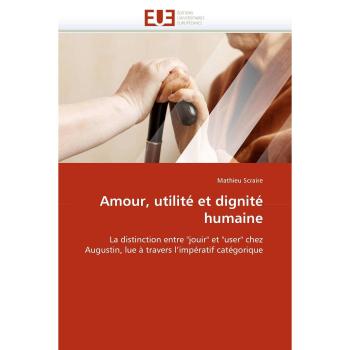 Amour, utilité et dignité humaine: La distinction entre jouir et user chez Augustin, lue à travers l'impératif catégorique