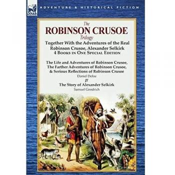 The Robinson Crusoe Trilogy: Together with the Adventures of the Real Robinson Crusoe, Alexander Selkirk 4 Books in One Special Edition