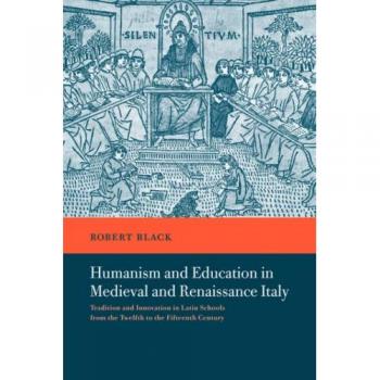 Humanism Educatn Medvl Renais Italy: Tradition and Innovation in Latin Schools from the Twelfth to the Fifteenth Century