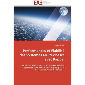 Performances et Fiabilité des Systèmes Multi-classes avec Rappel: Etude des Performances et de la Fiabilité des Systèmes Multi-classes avec Rappel par ... de Petri Stochastiques