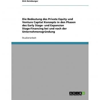 Die Bedeutung des Private Equity und Venture Capital Konzepts in den Phasen des Early Stage- und Expansion Stage-Financing bei und nach der Unternehmensgrndung