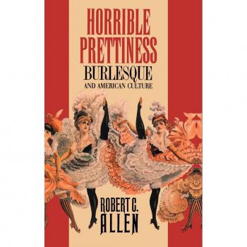 Horrible Prettiness: Burlesque and American Culture