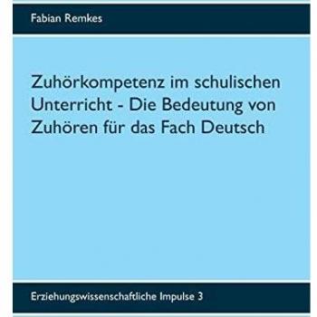 Zuhörkompetenz im schulischen Unterricht: Die Bedeutung von Zuhören für das Fach Deutsch