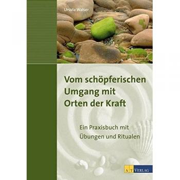 Vom schöpferischen Umgang mit Orten der Kraft: Ein Praxisbuch mit Übungen und Ritualen