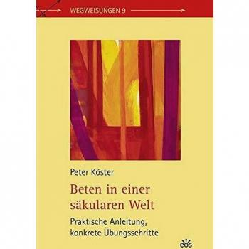 Beten in einer säkularen Welt: Praktische Anleitung, konkrete Übungsschritte (Wegweisungen)