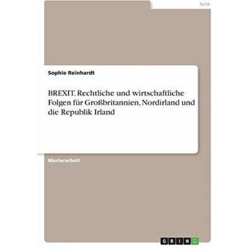 BREXIT. Rechtliche und wirtschaftliche Folgen für Großbritannien, Nordirland und die Republik Irland: Magisterarbeit