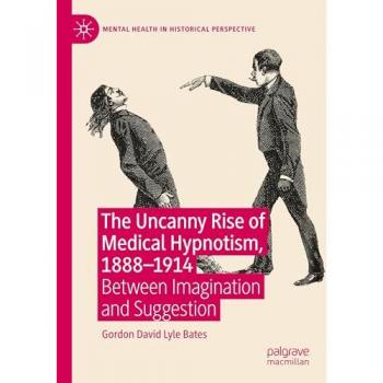 The Uncanny Rise of Medical Hypnotism, 1888–1914: Between Imagination and Suggestion (Mental Health in Historical Perspective)