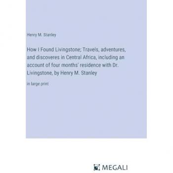 Stanley, Henry M.: How I Found Livingstone; Travels, adventures, and discoveres in Central Africa, including an account of four months' residence with Dr. Livingstone, by Henry M. Stanley