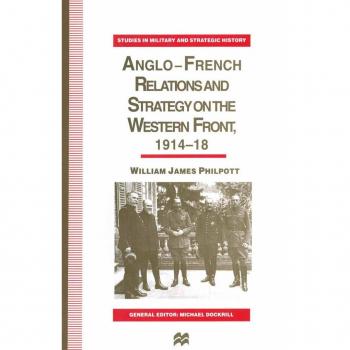 Anglo-French Relations and Strategy on the Western Front, 1914–18