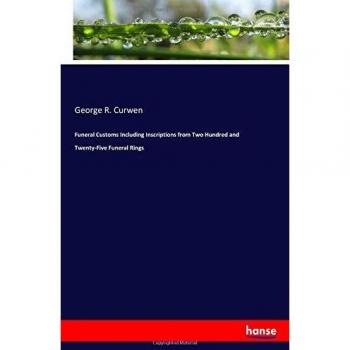 Funeral Customs Including Inscriptions from Two Hundred and Twenty-Five Funeral Rings