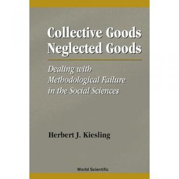 Collective Goods, Neglected Goods: Dealing With Methodological Failure in the Social Sciences - Herbert J Kiesling