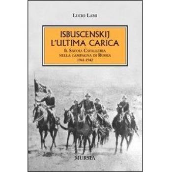 Isbuscenskij. L'ultima carica. Il Savoia Cavalleria nella campagna di Russia (1941-1942)