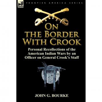 On the Border with Crook: Personal Recollections of the American Indian Wars by an Officer on General Crook's Staff