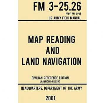 Map Reading And Land Navigation - FM 3-25.26 US Army Field Manual FM 21-26 (2001 Civilian Reference Edition): Unabridged Manual On Map Use, ... Release) (Military Outdoors Skills, Band 4)