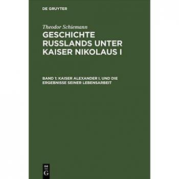 Kaiser Alexander I. und die Ergebnisse seiner Lebensarbeit (Theodor Schiemann: Geschichte Rußlands unter Kaiser Nikolaus I)