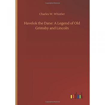 Havelok the Dane: A Legend of Old Grimsby and Lincoln