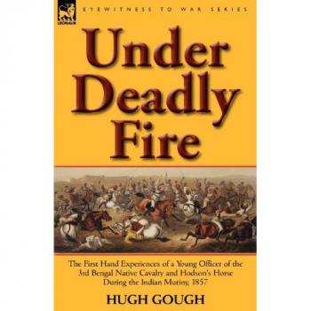 Under Deadly Fire: The First Hand Experiences of a Young Officer of the 3rd Bengal Native Cavalry and Hodson's Horse During the Indian Mu (Eyewitness to War)