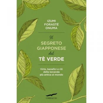 Il segreto giapponese del tè verde. Virtù, benefici e riti della bevanda più antica al mondo