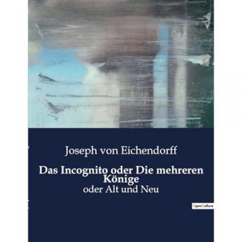 Das Incognito oder Die mehreren Konige : oder Alt und Neu