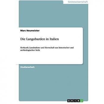 Die Langobarden in Italien: Herkunft, Landnahme und Herrschaft aus historischer und archäologischer Sicht