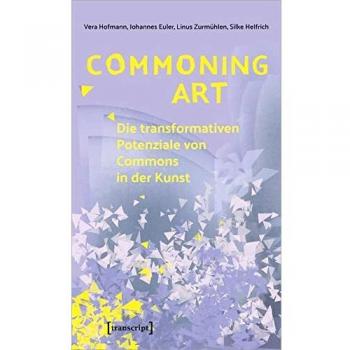 Commoning Art - Die transformativen Potenziale von Commons in der Kunst (Sozialtheorie)