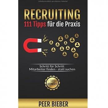 Recruiting: 111 Tipps für die Praxis: Schritt für Schritt Mitarbeiter finden statt suchen