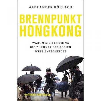 Alexander Görlach Brennpunkt Hongkong: Warum Sich In China Die Zukunft Der Freien Welt Entscheidet