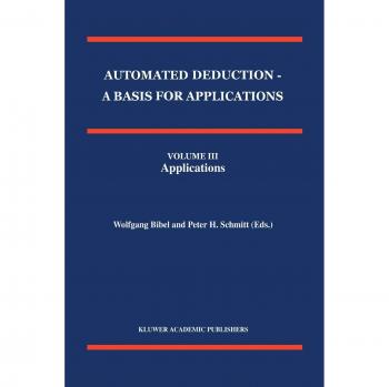 Automated Deduction - A Basis for Applications Volume I Foundations - Calculi and Methods Volume II Systems and Implementation Techniques Volume III Applications