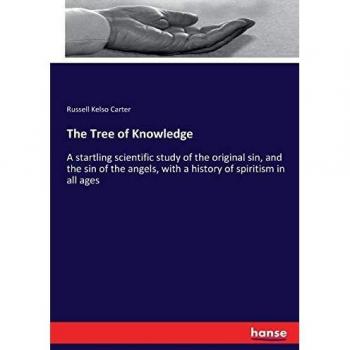 The Tree of Knowledge: A startling scientific study of the original sin, and the sin of the angels, with a history of spiritism in all ages