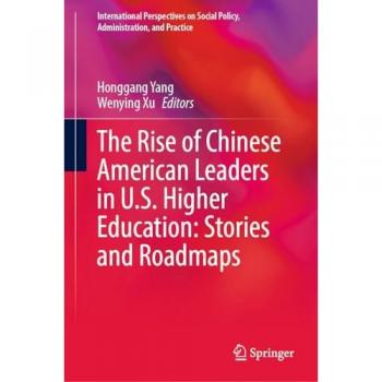 The Rise of Chinese American Leaders in U.S. Higher Education: Stories and Roadmaps (International Perspectives on Social Policy, Administration, and Practice)