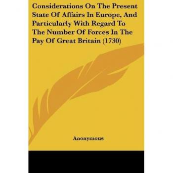 Considerations On The Present State Of Affairs In Europe And Particularly With Regard To The Number Of Forces In The Pay Of Great Britain (1730)
