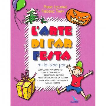 L'arte di far festa. Compleanni, onomastici, feste per papà e mamma, feste all'aperto, Halloween, Natale, estate