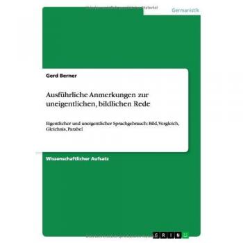 Ausführliche Anmerkungen zur uneigentlichen, bildlichen Rede: Eigentlicher und uneigentlicher Sprachgebrauch: Bild, Vergleich, Gleichnis, Parabel