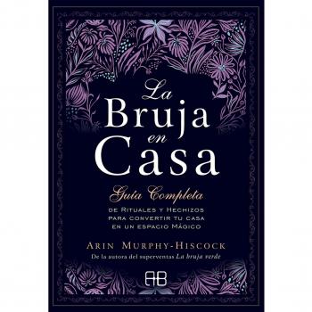 La bruja en casa: Guía completa de rituales y hechizos para convertir tu casa en un espacio mágico