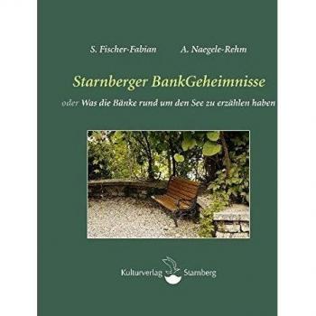 S. Fischer-Fabian Starnberger Bankgeheimnisse: Oder Was Die Bänke Rund Um Den See Zu Erzählen Haben