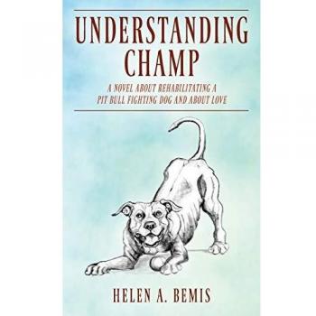 Understanding Champ: A Novel about Rehabilitating a Pit Bull Fighting Dog and about Love