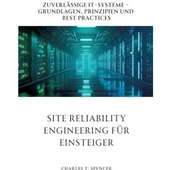 Site Reliability Engineering für Einsteiger: Zuverlässige IT-Systeme - Grundlagen, Prinzipien und Best Practices