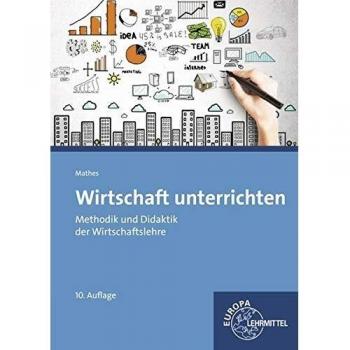 Wirtschaft unterrichten: Methodik und Didaktik der Wirtschaftslehre