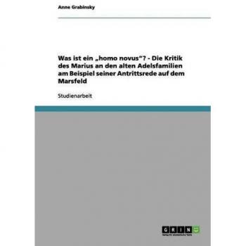 Was ist ein ¿homo novus¿? - Die Kritik des Marius an den alten Adelsfamilien am Beispiel seiner Antrittsrede auf dem Marsfeld