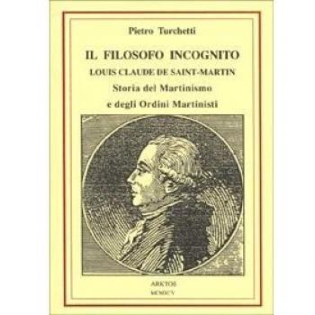 Il filosofo incognito. Louis Claude de Saint Martin. Storia del martinismo e degli ordini martisti