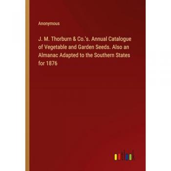 J. M. Thorburn & Co.'s. Annual Catalogue of Vegetable and Garden Seeds. Also an Almanac Adapted to the Southern States for 1876